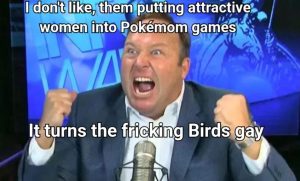 Jones screaming with text that says "I don't like them putting attractive women into Pokemon games it turns the fricking Birds gay"