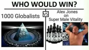 A picture that says "Who would win" "1,000 globalists" or "Alex Jones on Super Male Vitality" there is a picture of Alex without a shirt flexing